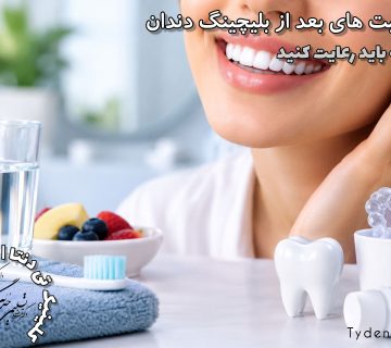 مراقبت‌های بعد از بلیچینگ دندان؛ چگونه سفیدی دندان‌ها را ماندگار کنیم؟
